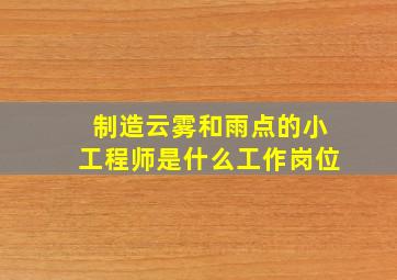 制造云雾和雨点的小工程师是什么工作岗位