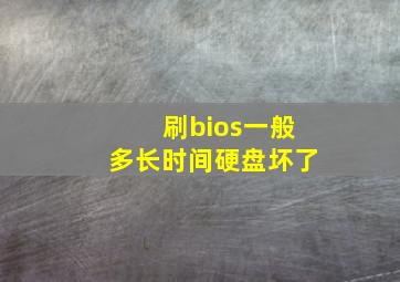 刷bios一般多长时间硬盘坏了