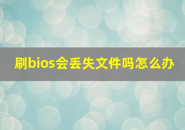 刷bios会丢失文件吗怎么办