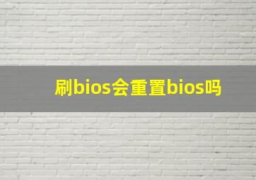 刷bios会重置bios吗