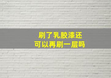 刷了乳胶漆还可以再刷一层吗