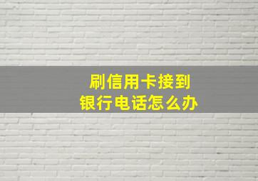 刷信用卡接到银行电话怎么办