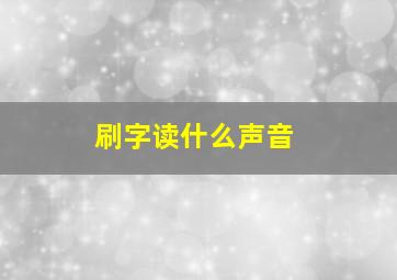 刷字读什么声音