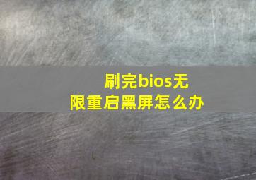 刷完bios无限重启黑屏怎么办