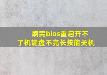 刷完bios重启开不了机键盘不亮长按能关机