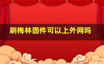 刷梅林固件可以上外网吗