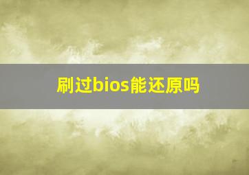 刷过bios能还原吗