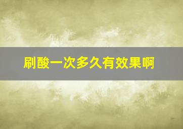 刷酸一次多久有效果啊