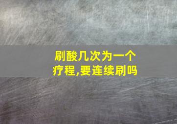 刷酸几次为一个疗程,要连续刷吗