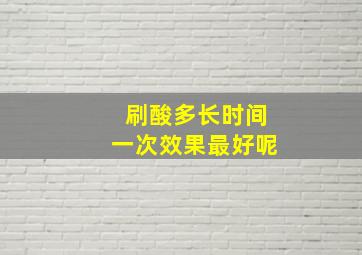 刷酸多长时间一次效果最好呢