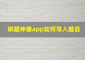 刷题神器app如何导入题目