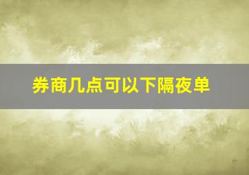 券商几点可以下隔夜单