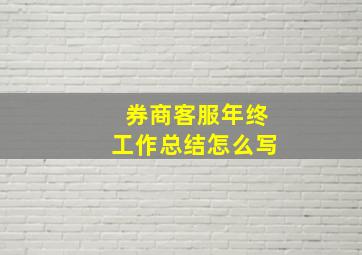 券商客服年终工作总结怎么写