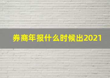 券商年报什么时候出2021