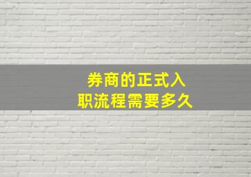 券商的正式入职流程需要多久