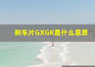 刹车片GXGK是什么意思