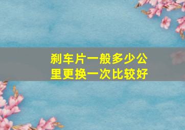 刹车片一般多少公里更换一次比较好