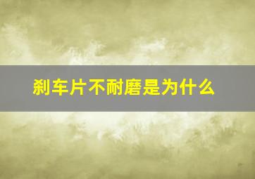 刹车片不耐磨是为什么