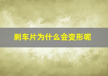 刹车片为什么会变形呢