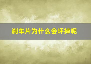 刹车片为什么会坏掉呢