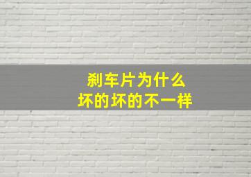 刹车片为什么坏的坏的不一样