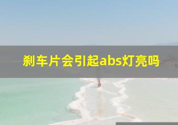 刹车片会引起abs灯亮吗