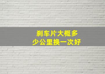 刹车片大概多少公里换一次好