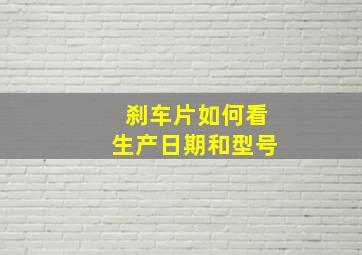 刹车片如何看生产日期和型号