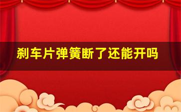 刹车片弹簧断了还能开吗