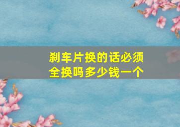 刹车片换的话必须全换吗多少钱一个