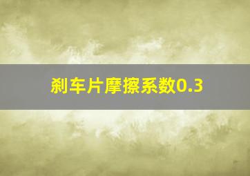 刹车片摩擦系数0.3