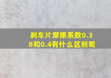 刹车片摩擦系数0.38和0.4有什么区别呢