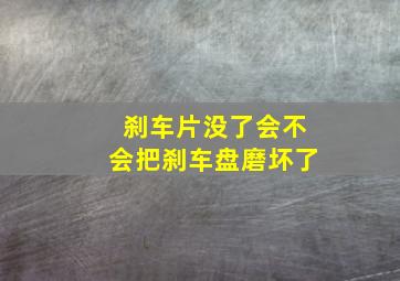 刹车片没了会不会把刹车盘磨坏了