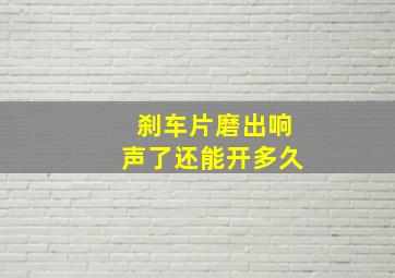 刹车片磨出响声了还能开多久