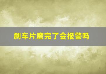 刹车片磨完了会报警吗