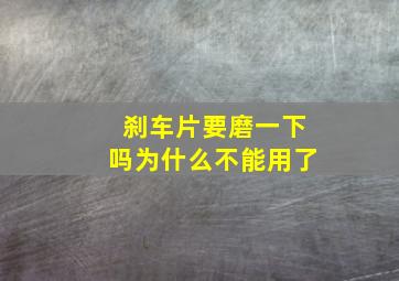 刹车片要磨一下吗为什么不能用了