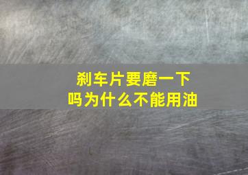 刹车片要磨一下吗为什么不能用油