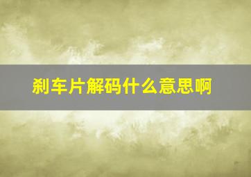 刹车片解码什么意思啊