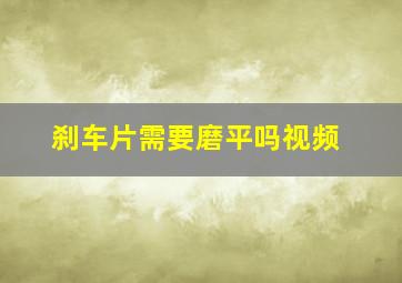 刹车片需要磨平吗视频