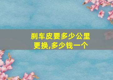 刹车皮要多少公里更换,多少钱一个