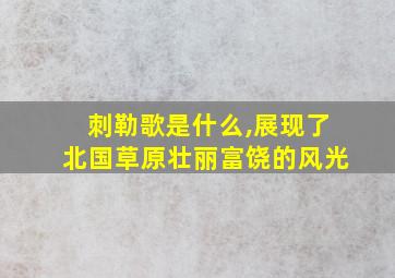 刺勒歌是什么,展现了北国草原壮丽富饶的风光