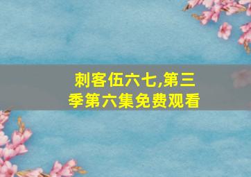 刺客伍六七,第三季第六集免费观看