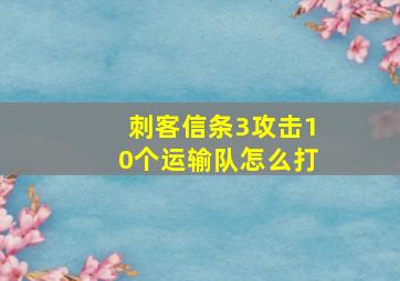 刺客信条3攻击10个运输队怎么打