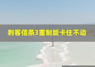 刺客信条3重制版卡住不动