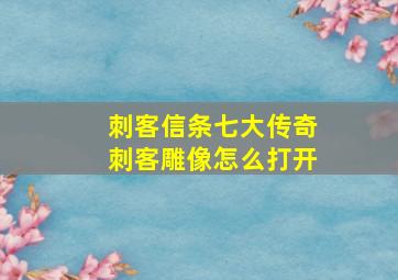 刺客信条七大传奇刺客雕像怎么打开