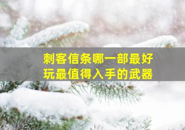 刺客信条哪一部最好玩最值得入手的武器