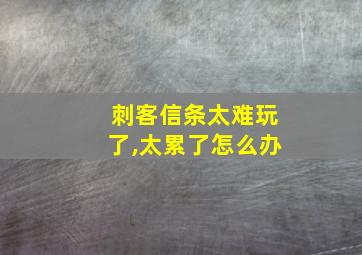 刺客信条太难玩了,太累了怎么办