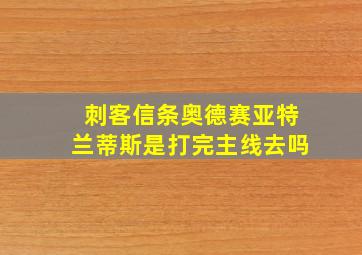 刺客信条奥德赛亚特兰蒂斯是打完主线去吗