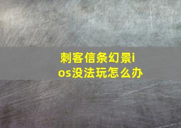 刺客信条幻景ios没法玩怎么办