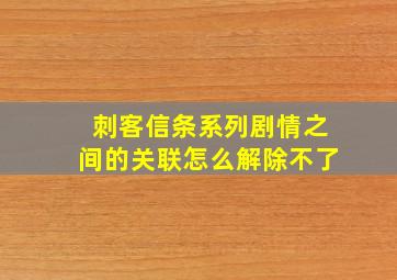 刺客信条系列剧情之间的关联怎么解除不了